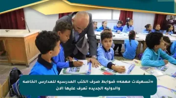 «تسهيلات مهمة» ضوابط صرف الكتب المدرسية للمدارس الخاصة والدولية الجديدة تعرف عليها الآن